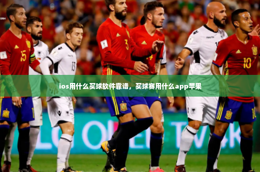 ios用什么买球软件靠谱，买球赛用什么app苹果-第4张图片-体育博彩