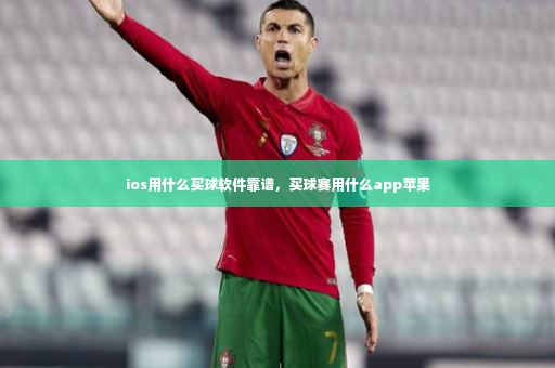 ios用什么买球软件靠谱，买球赛用什么app苹果