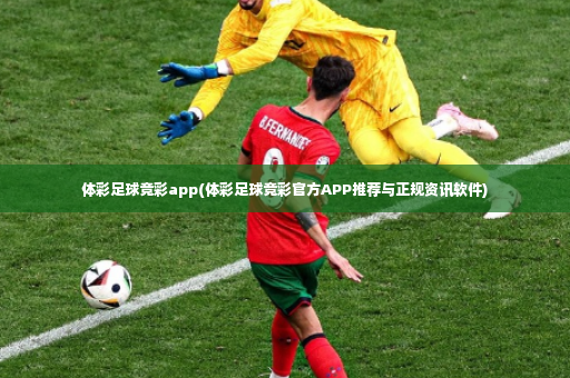 体彩足球竞彩app(体彩足球竞彩官方APP推荐与正规资讯软件)-第3张图片-体育博彩