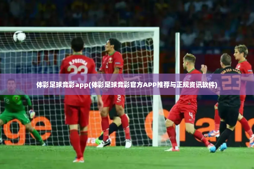 体彩足球竞彩app(体彩足球竞彩官方APP推荐与正规资讯软件)-第4张图片-体育博彩