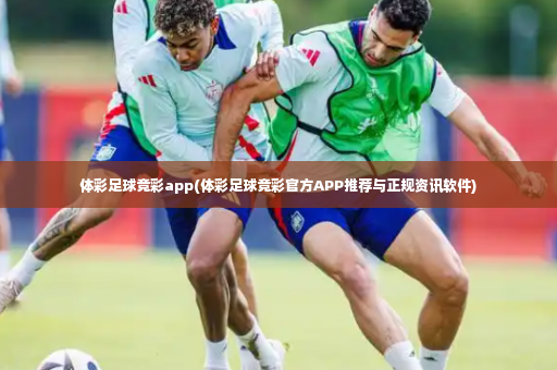 体彩足球竞彩app(体彩足球竞彩官方APP推荐与正规资讯软件)-第1张图片-体育博彩