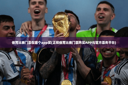 体育比赛门票在哪个app买(正规体育比赛门票购买APP与官方票务平台)-第3张图片-体育博彩