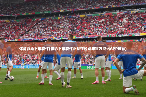 体育彩票下单软件(体彩下单软件正规性说明与官方资讯APP推荐)-第2张图片-体育博彩