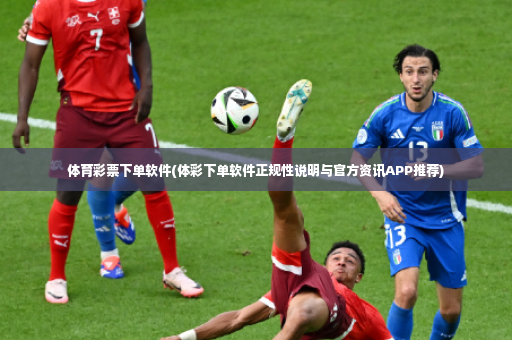 体育彩票下单软件(体彩下单软件正规性说明与官方资讯APP推荐)-第3张图片-体育博彩