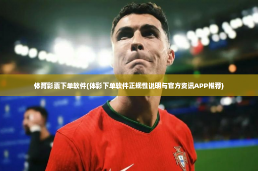 体育彩票下单软件(体彩下单软件正规性说明与官方资讯APP推荐)-第1张图片-体育博彩