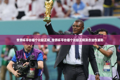 世界杯平台哪个比较正规_世界杯平台哪个比较正规及合法性鉴别-第2张图片-体育博彩