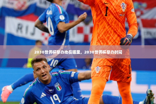 2030世界杯举办地在哪里，2030世界杯举办时间-第4张图片-体育博彩