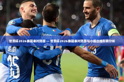 世界杯2026赛程表对阵图 — 世界杯2026赛程表对阵图与小组出线形势分析-第1张图片-体育博彩 世界杯2026赛程表对阵图 — 世界杯2026赛程表对阵图与小组出线形势分析-第1张图片-体育博彩