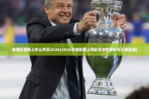 体育彩票网上怎么购买2026(2026年体彩网上购彩合法性解析与正规渠道)-第2张图片-体育博彩