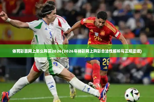 体育彩票网上怎么购买2026(2026年体彩网上购彩合法性解析与正规渠道)-第4张图片-体育博彩
