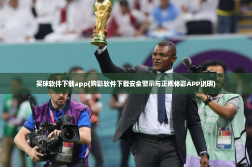 买球软件下载app(购彩软件下载安全警示与正规体彩APP说明)-第3张图片-体育博彩