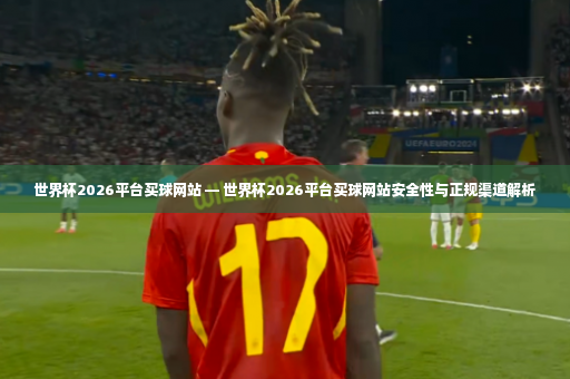 世界杯2026平台买球网站 — 世界杯2026平台买球网站安全性与正规渠道解析-第1张图片-体育博彩