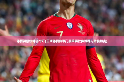 体育买票软件哪个好(正规体育赛事门票购买软件推荐与防骗指南)-第4张图片-体育博彩 体育买票软件哪个好(正规体育赛事门票购买软件推荐与防骗指南)-第4张图片-体育博彩