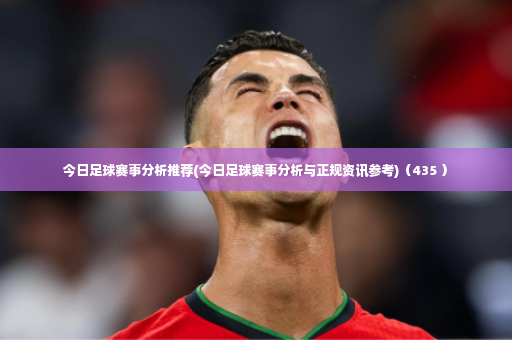 今日足球赛事分析推荐(今日足球赛事分析与正规资讯参考)（435 ）-第2张图片-体育博彩