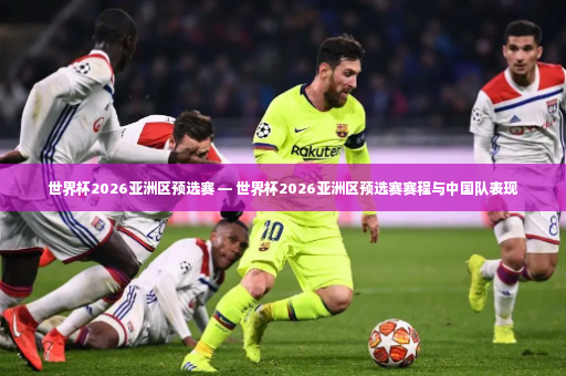 世界杯2026亚洲区预选赛 — 世界杯2026亚洲区预选赛赛程与中国队表现-第4张图片-体育博彩 世界杯2026亚洲区预选赛 — 世界杯2026亚洲区预选赛赛程与中国队表现-第4张图片-体育博彩