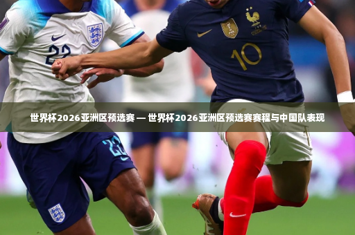 世界杯2026亚洲区预选赛 — 世界杯2026亚洲区预选赛赛程与中国队表现