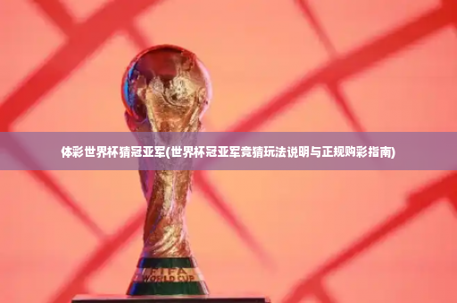 体彩世界杯猜冠亚军(世界杯冠亚军竞猜玩法说明与正规购彩指南)-第2张图片-体育博彩 体彩世界杯猜冠亚军(世界杯冠亚军竞猜玩法说明与正规购彩指南)-第2张图片-体育博彩