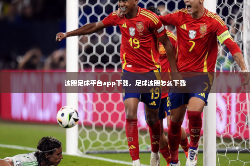 波胆足球平台app下载，足球波胆怎么下载