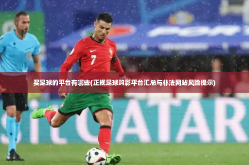 买足球的平台有哪些(正规足球购彩平台汇总与非法网站风险提示)