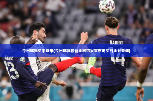 今日球赛结果宣布(今日球赛最新比赛结果宣布与实时比分查询)-第4张图片-体育博彩