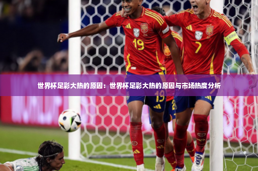 世界杯足彩大热的原因:世界杯足彩大热的原因与市场热度分析-第2张图片-体育博彩 世界杯足彩大热的原因:世界杯足彩大热的原因与市场热度分析-第2张图片-体育博彩
