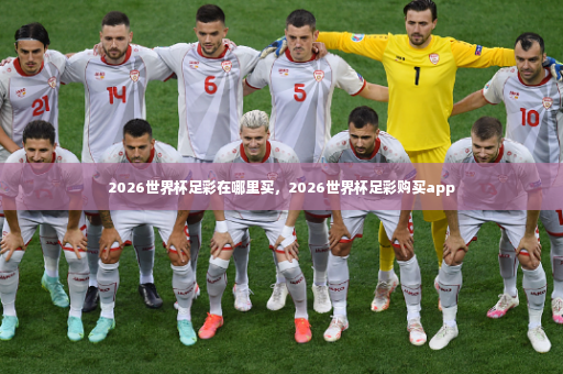 2026世界杯足彩在哪里买，2026世界杯足彩购买app-第2张图片-体育博彩