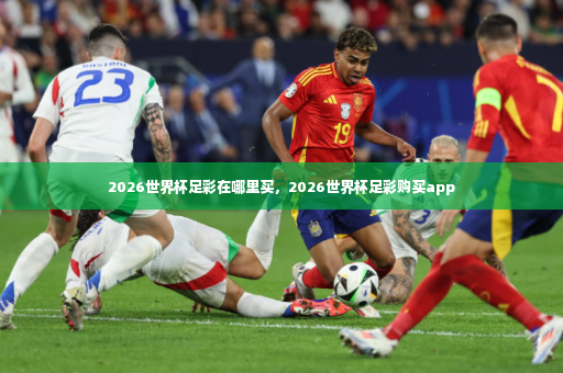 2026世界杯足彩在哪里买，2026世界杯足彩购买app-第1张图片-体育博彩