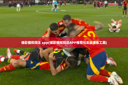 体彩模拟投注 app(体彩模拟投注APP推荐与实战演练工具)-第4张图片-体育博彩