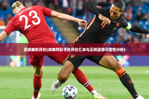 买球赛的评价(球赛购彩平台评价汇总与正规渠道可靠性分析)-第3张图片-体育博彩