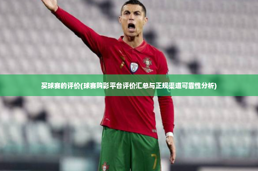 买球赛的评价(球赛购彩平台评价汇总与正规渠道可靠性分析)-第4张图片-体育博彩