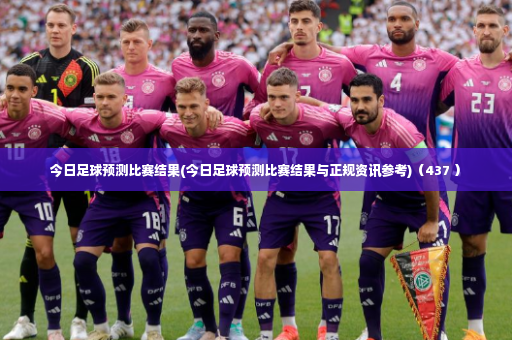 今日足球预测比赛结果(今日足球预测比赛结果与正规资讯参考)（437 ）-第4张图片-体育博彩