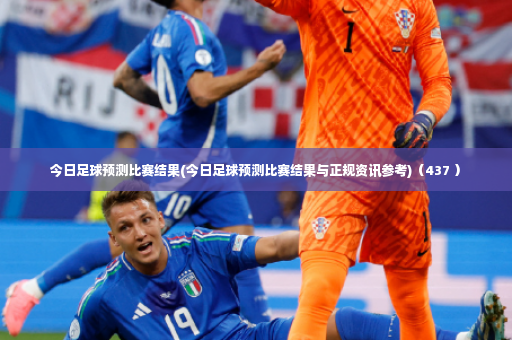 今日足球预测比赛结果(今日足球预测比赛结果与正规资讯参考)（437 ）
