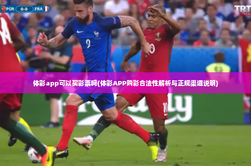 体彩app可以买彩票吗(体彩APP购彩合法性解析与正规渠道说明)-第4张图片-体育博彩