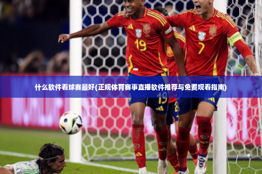 什么软件看球赛最好(正规体育赛事直播软件推荐与免费观看指南)-第2张图片-体育博彩