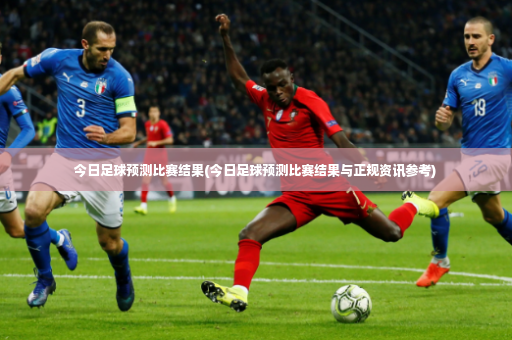 今日足球预测比赛结果(今日足球预测比赛结果与正规资讯参考)