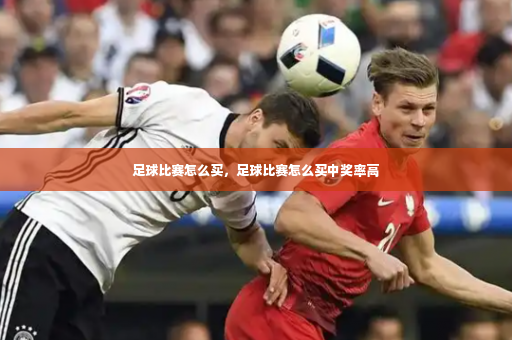 足球比赛怎么买，足球比赛怎么买中奖率高-第2张图片-体育博彩