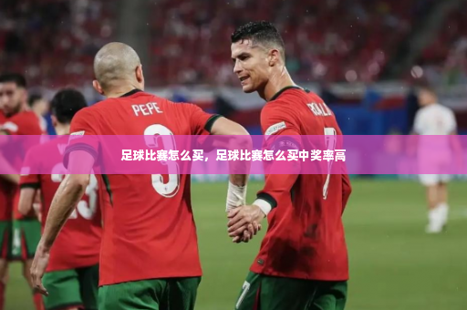 足球比赛怎么买，足球比赛怎么买中奖率高