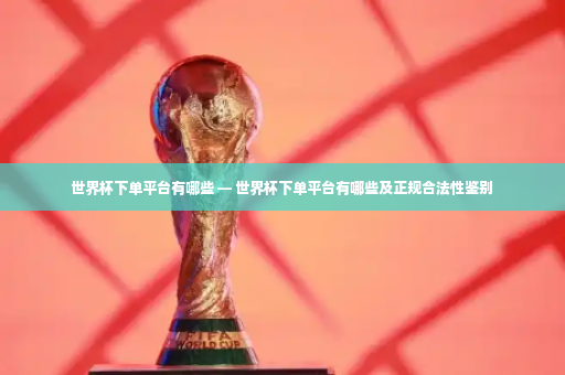 世界杯下单平台有哪些 — 世界杯下单平台有哪些及正规合法性鉴别-第4张图片-体育博彩 世界杯下单平台有哪些 — 世界杯下单平台有哪些及正规合法性鉴别-第4张图片-体育博彩
