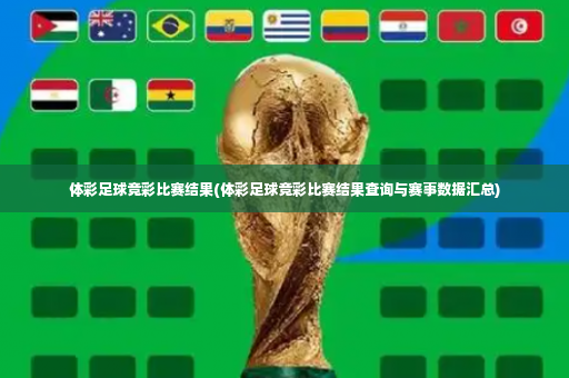 体彩足球竞彩比赛结果(体彩足球竞彩比赛结果查询与赛事数据汇总)-第1张图片-体育博彩