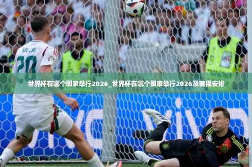 世界杯在哪个国家举行2026_世界杯在哪个国家举行2026及赛程安排