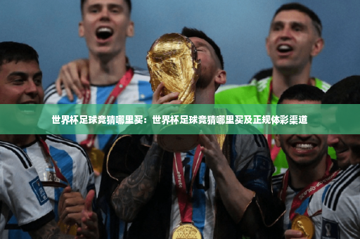 世界杯足球竞猜哪里买：世界杯足球竞猜哪里买及正规体彩渠道-第3张图片-体育博彩