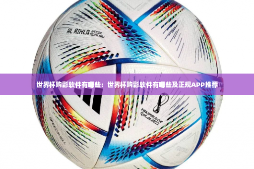 世界杯购彩软件有哪些：世界杯购彩软件有哪些及正规APP推荐