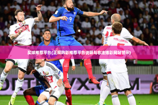 买球推荐平台(正规购彩推荐平台说明与非法博彩网站警示)