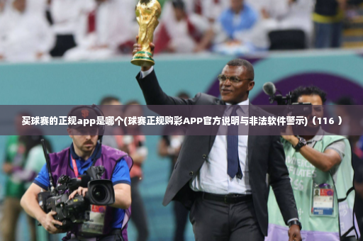 买球赛的正规app是哪个(球赛正规购彩APP官方说明与非法软件警示)（116 ）-第2张图片-体育博彩
