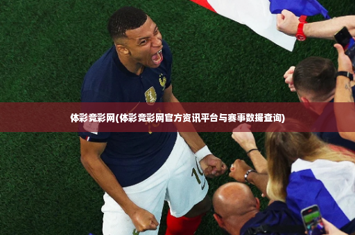 体彩竞彩网(体彩竞彩网官方资讯平台与赛事数据查询)-第2张图片-体育博彩
