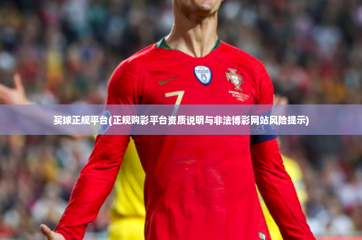 买球正规平台(正规购彩平台资质说明与非法博彩网站风险提示)-第2张图片-体育博彩