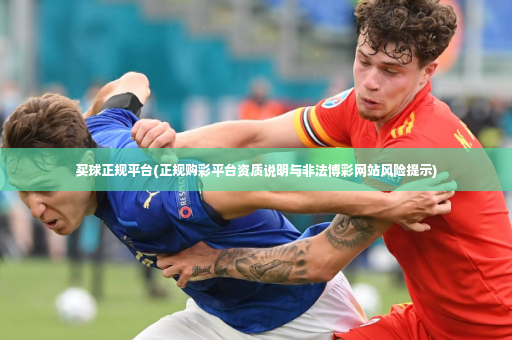 买球正规平台(正规购彩平台资质说明与非法博彩网站风险提示)-第3张图片-体育博彩