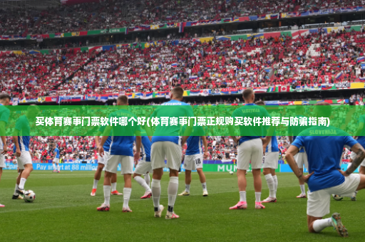 买体育赛事门票软件哪个好(体育赛事门票正规购买软件推荐与防骗指南)-第2张图片-体育博彩