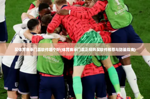 买体育赛事门票软件哪个好(体育赛事门票正规购买软件推荐与防骗指南)