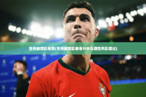 世预赛竞彩推荐(世预赛竞彩赛事分析与理性购彩建议)-第2张图片-体育博彩